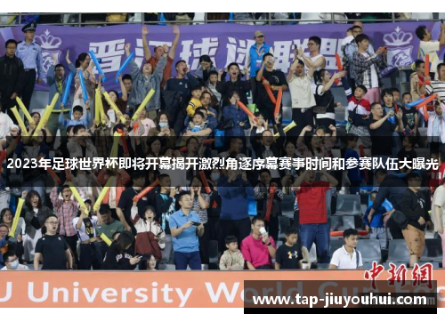 2023年足球世界杯即将开幕揭开激烈角逐序幕赛事时间和参赛队伍大曝光 2023年足球世界杯即将开幕揭开激烈角逐序幕赛事时间和参赛队伍大曝光
