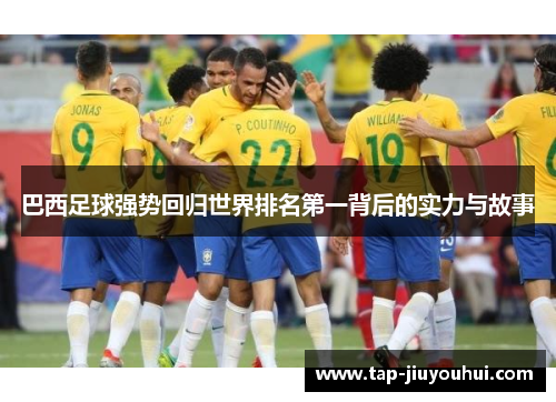 巴西足球强势回归世界排名第一背后的实力与故事 巴西足球强势回归世界排名第一背后的实力与故事