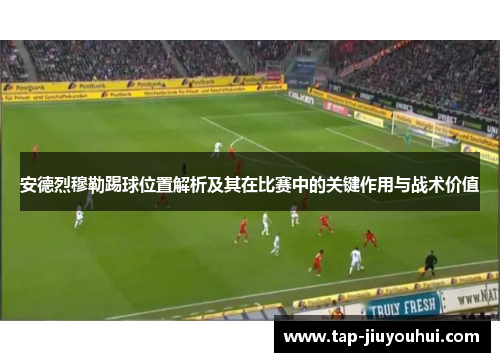 安德烈穆勒踢球位置解析及其在比赛中的关键作用与战术价值
