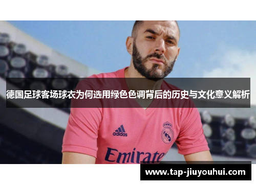 德国足球客场球衣为何选用绿色色调背后的历史与文化意义解析 德国足球客场球衣为何选用绿色色调背后的历史与文化意义解析