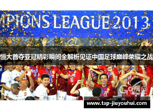 恒大首夺亚冠精彩瞬间全解析见证中国足球巅峰荣耀之战