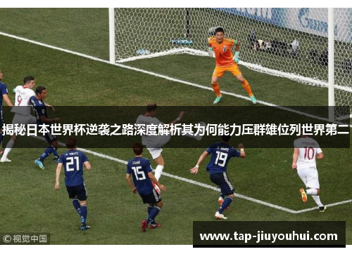 揭秘日本世界杯逆袭之路深度解析其为何能力压群雄位列世界第二 揭秘日本世界杯逆袭之路深度解析其为何能力压群雄位列世界第二