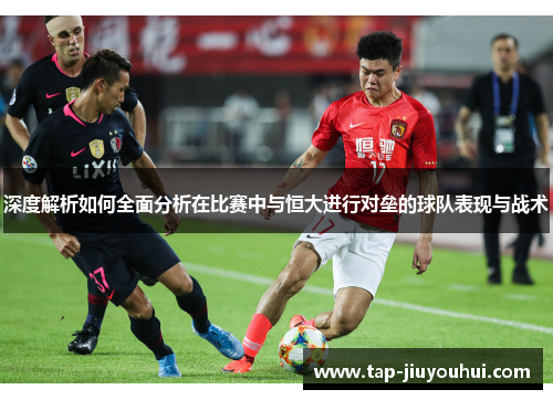 深度解析如何全面分析在比赛中与恒大进行对垒的球队表现与战术