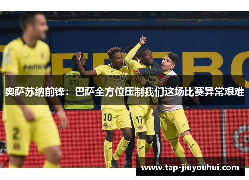 奥萨苏纳前锋:巴萨全方位压制我们这场比赛异常艰难 奥萨苏纳前锋:巴萨全方位压制我们这场比赛异常艰难