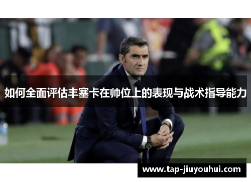 如何全面评估丰塞卡在帅位上的表现与战术指导能力 如何全面评估丰塞卡在帅位上的表现与战术指导能力