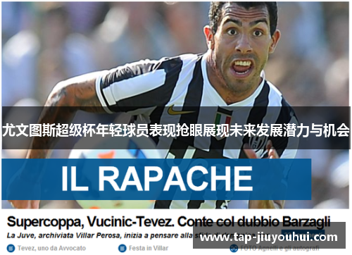 尤文图斯超级杯年轻球员表现抢眼展现未来发展潜力与机会