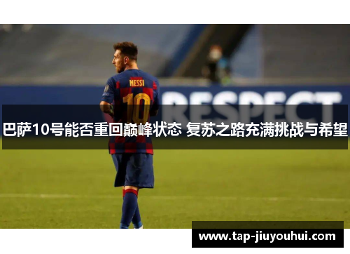 巴萨10号能否重回巅峰状态 复苏之路充满挑战与希望