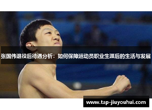 张国伟退役后待遇分析:如何保障运动员职业生涯后的生活与发展 张国伟退役后待遇分析:如何保障运动员职业生涯后的生活与发展