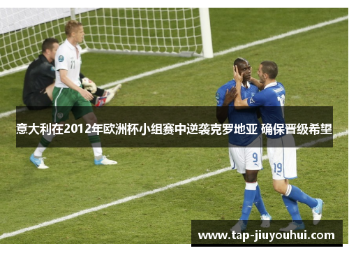 意大利在2012年欧洲杯小组赛中逆袭克罗地亚 确保晋级希望