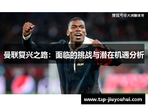 曼联复兴之路：面临的挑战与潜在机遇分析