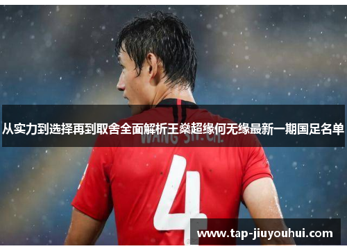 从实力到选择再到取舍全面解析王燊超缘何无缘最新一期国足名单 从实力到选择再到取舍全面解析王燊超缘何无缘最新一期国足名单