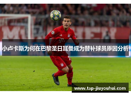 小卢卡斯为何在巴黎圣日耳曼成为替补球员原因分析