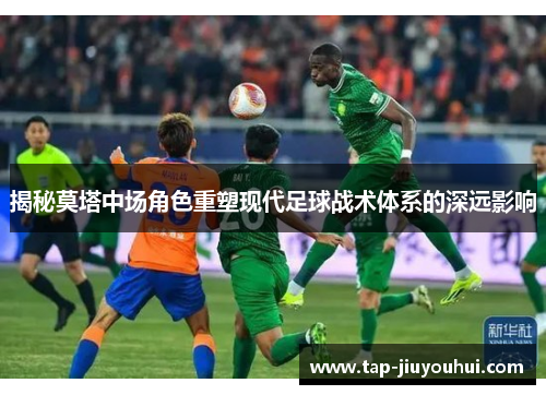 揭秘莫塔中场角色重塑现代足球战术体系的深远影响 揭秘莫塔中场角色重塑现代足球战术体系的深远影响