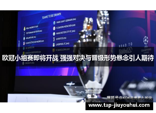 欧冠小组赛即将开战 强强对决与晋级形势悬念引人期待