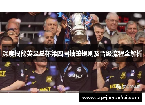 深度揭秘英足总杯第四圈抽签规则及晋级流程全解析 深度揭秘英足总杯第四圈抽签规则及晋级流程全解析