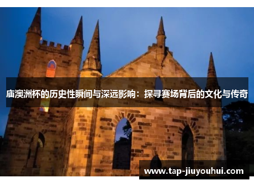 庙澳洲杯的历史性瞬间与深远影响:探寻赛场背后的文化与传奇 庙澳洲杯的历史性瞬间与深远影响:探寻赛场背后的文化与传奇