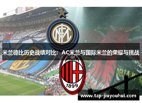 米兰德比历史战绩对比:AC米兰与国际米兰的荣耀与挑战 米兰德比历史战绩对比:AC米兰与国际米兰的荣耀与挑战