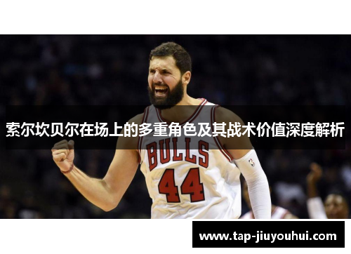 索尔坎贝尔在场上的多重角色及其战术价值深度解析