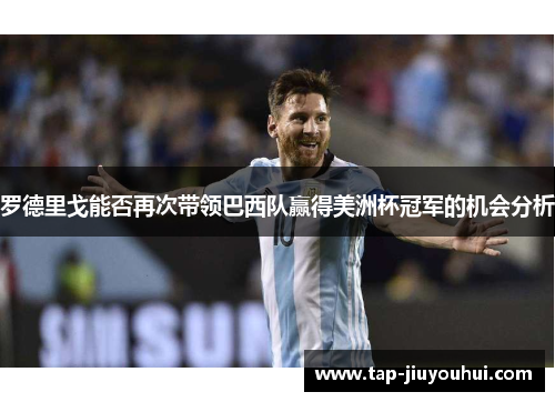 罗德里戈能否再次带领巴西队赢得美洲杯冠军的机会分析 罗德里戈能否再次带领巴西队赢得美洲杯冠军的机会分析