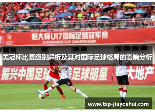 美冠杯比赛级别解析及其对国际足球格局的影响分析 美冠杯比赛级别解析及其对国际足球格局的影响分析