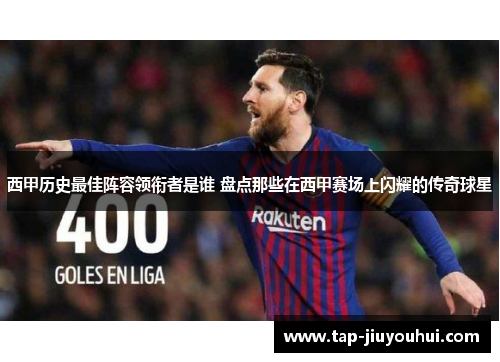 西甲历史最佳阵容领衔者是谁 盘点那些在西甲赛场上闪耀的传奇球星 西甲历史最佳阵容领衔者是谁 盘点那些在西甲赛场上闪耀的传奇球星