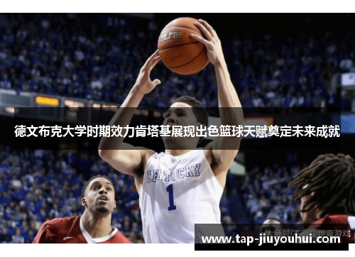 德文布克大学时期效力肯塔基展现出色篮球天赋奠定未来成就 德文布克大学时期效力肯塔基展现出色篮球天赋奠定未来成就