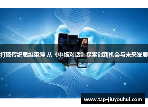 打破传统思维束缚 从《中场对话》探索创新机会与未来发展