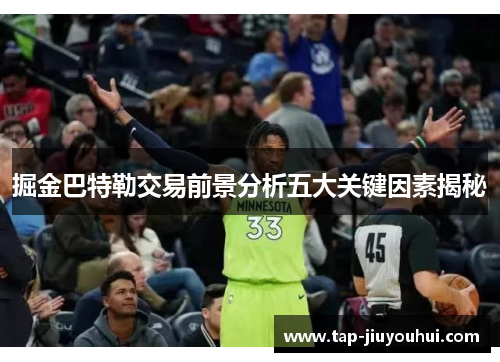 掘金巴特勒交易前景分析五大关键因素揭秘 掘金巴特勒交易前景分析五大关键因素揭秘
