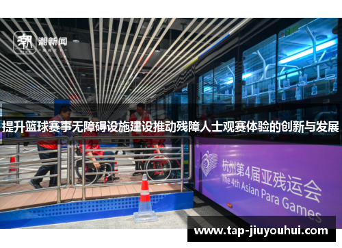 提升篮球赛事无障碍设施建设推动残障人士观赛体验的创新与发展 提升篮球赛事无障碍设施建设推动残障人士观赛体验的创新与发展