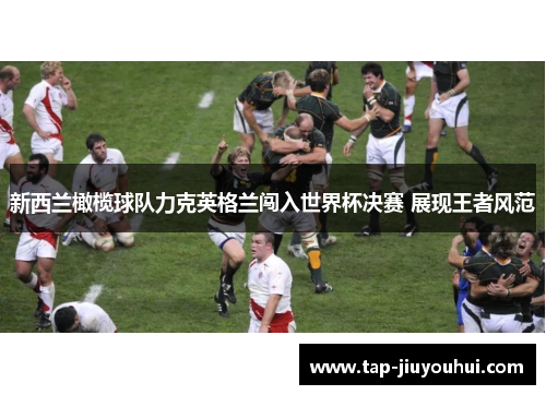 新西兰橄榄球队力克英格兰闯入世界杯决赛 展现王者风范