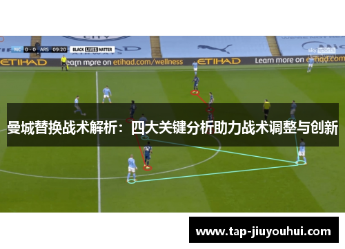 曼城替换战术解析:四大关键分析助力战术调整与创新 曼城替换战术解析:四大关键分析助力战术调整与创新