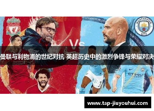 曼联与利物浦的世纪对抗 英超历史中的激烈争锋与荣耀对决