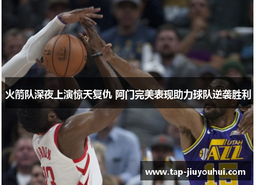 火箭队深夜上演惊天复仇 阿门完美表现助力球队逆袭胜利