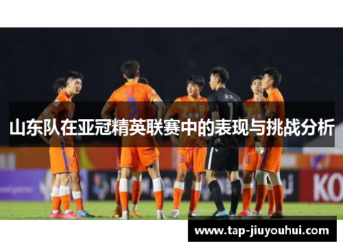 山东队在亚冠精英联赛中的表现与挑战分析