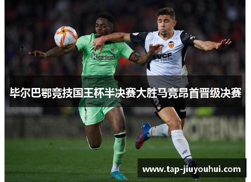 毕尔巴鄂竞技国王杯半决赛大胜马竞昂首晋级决赛