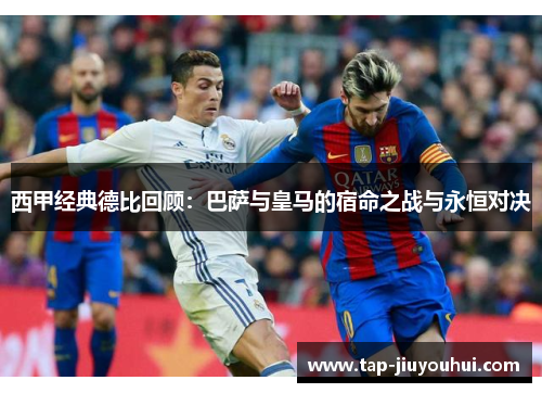 西甲经典德比回顾:巴萨与皇马的宿命之战与永恒对决 西甲经典德比回顾:巴萨与皇马的宿命之战与永恒对决