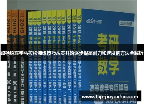 跟杨绍辉学马拉松训练技巧从零开始逐步提高耐力和速度的方法全解析 跟杨绍辉学马拉松训练技巧从零开始逐步提高耐力和速度的方法全解析