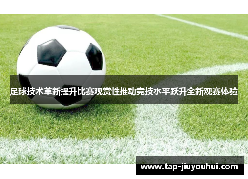 足球技术革新提升比赛观赏性推动竞技水平跃升全新观赛体验 足球技术革新提升比赛观赏性推动竞技水平跃升全新观赛体验