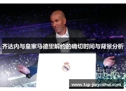 齐达内与皇家马德里解约的确切时间与背景分析 齐达内与皇家马德里解约的确切时间与背景分析